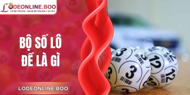 Bộ Số Lô Đề Là Gì? Hiểu Đúng Giá Trị Bộ Số Cốt Lõi