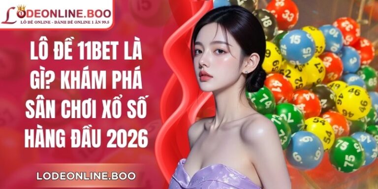 Lô Đề 11Bet Là Gì? Khám Phá Sân Chơi Xổ Số Hàng Đầu 2026