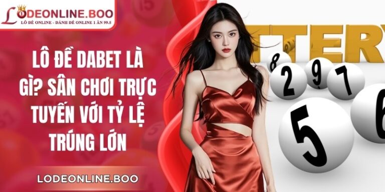 Lô Đề Dabet Là Gì? Sân Chơi Trực Tuyến Với Tỷ Lệ Trúng Lớn