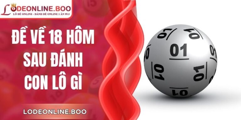 Đề Về 18 Hôm Sau Đánh Con Lô Gì Dễ Dàng Trúng Nhất?