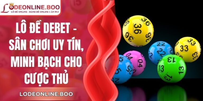 Lô Đề Debet - Sân Chơi Uy Tín, Minh Bạch Cho Cược Thủ