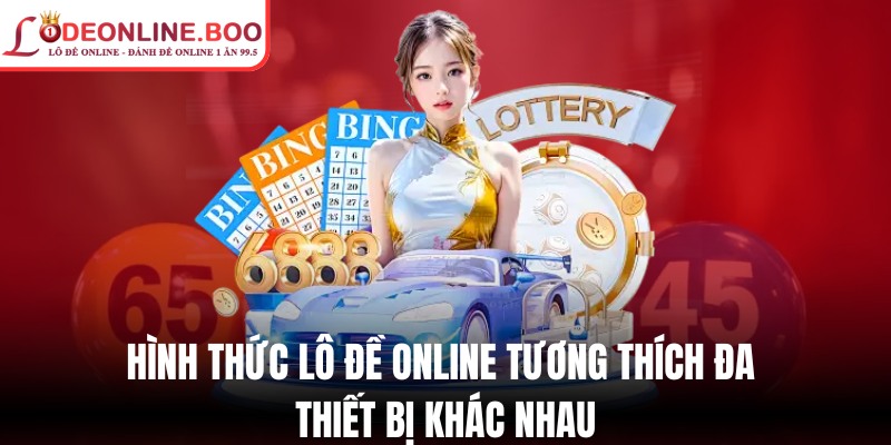 Hình thức lô đề online tương thích đa thiết bị khác nhau