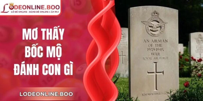 Mơ Thấy Bốc Mộ Đánh Con Gì Theo Lý Giải Dân Gian Xưa