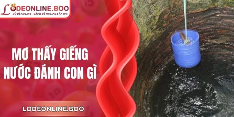 Mơ Thấy Giếng Nước Đánh Con Gì Chuẩn Xác Nhất Năm 2026
