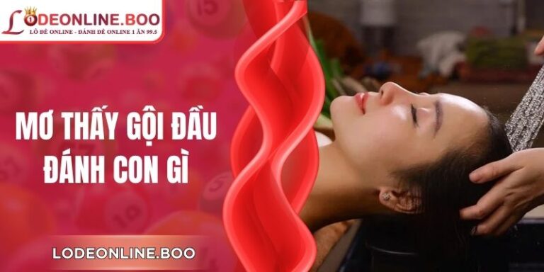 Mơ Thấy Gội Đầu Đánh Con Gì Để Rinh Tài Lộc Siêu Khủng