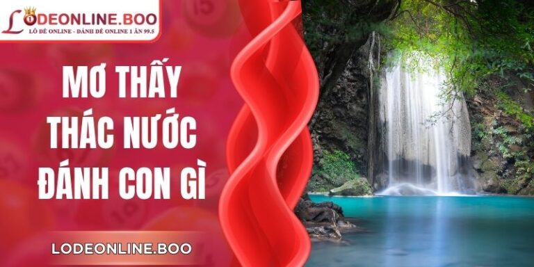 Mơ Thấy Thác Nước Đánh Con Gì? - Tổng Hợp Cho Hội Viên