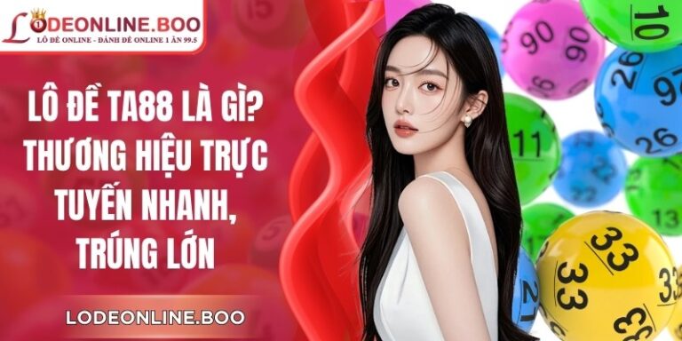 Lô Đề TA88 Là Gì? Thương Hiệu Trực Tuyến Nhanh, Trúng Lớn